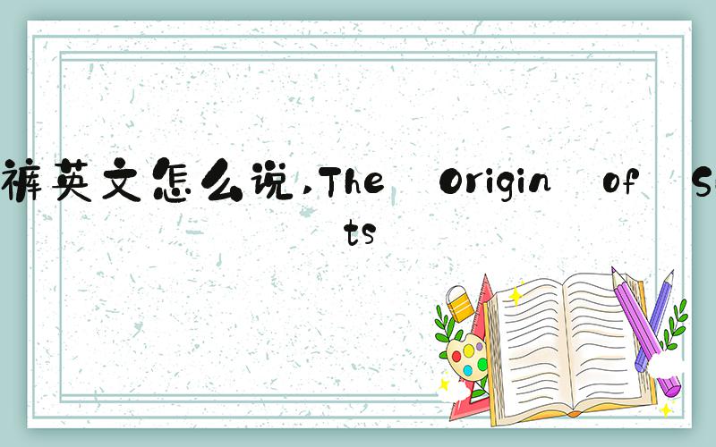 短裤英文怎么说 The Origin of Shorts